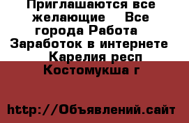 Приглашаются все желающие! - Все города Работа » Заработок в интернете   . Карелия респ.,Костомукша г.